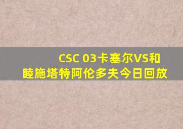 CSC 03卡塞尔VS和睦施塔特阿伦多夫今日回放